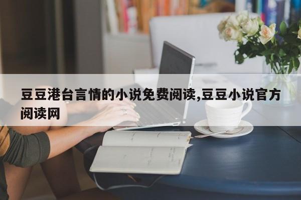 豆豆港台言情的小说免费阅读,豆豆小说官方阅读网