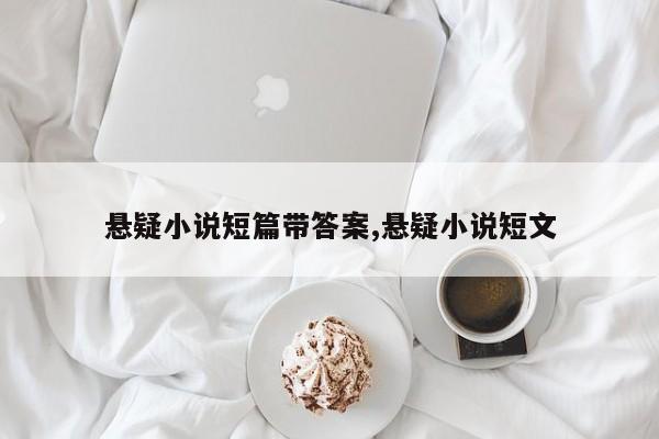 悬疑小说短篇带答案,悬疑小说短文