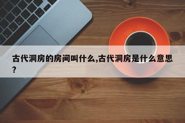 古代洞房的房间叫什么,古代洞房是什么意思?