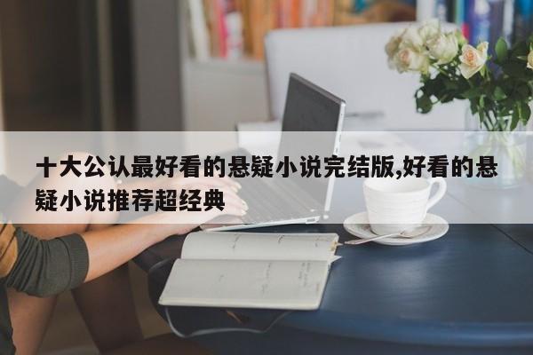 十大公认最好看的悬疑小说完结版,好看的悬疑小说推荐超经典