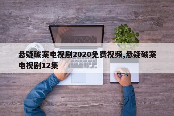 悬疑破案电视剧2020免费视频,悬疑破案电视剧12集