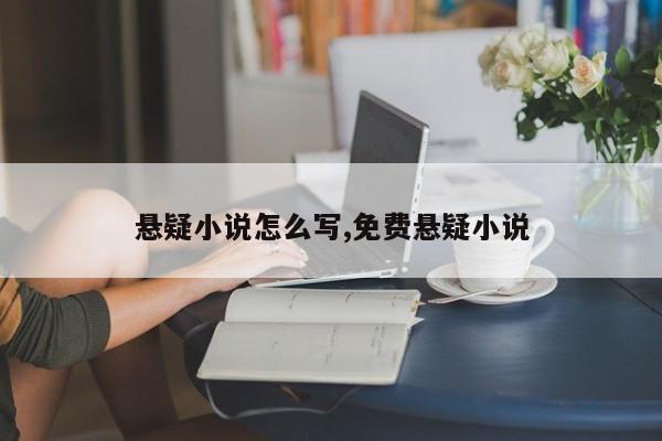 悬疑小说怎么写,免费悬疑小说