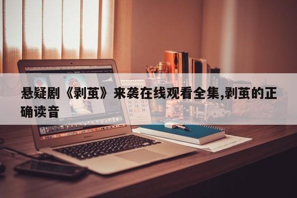 悬疑剧《剥茧》来袭在线观看全集,剥茧的正确读音