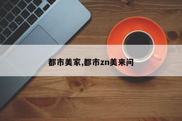 都市美家,都市zn美来问