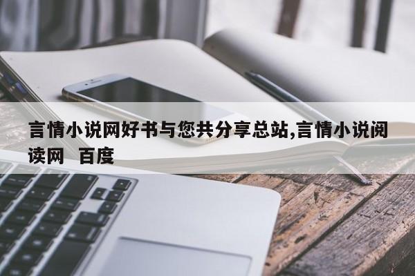 言情小说网好书与您共分享总站,言情小说阅读网 百度