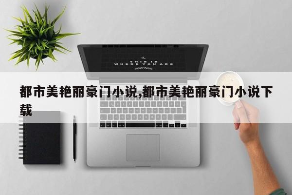 都市美艳丽豪门小说,都市美艳丽豪门小说下载