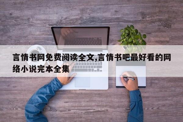 言情书网免费阅读全文,言情书吧最好看的网络小说完本全集