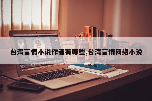 台湾言情小说作者有哪些,台湾言情网络小说