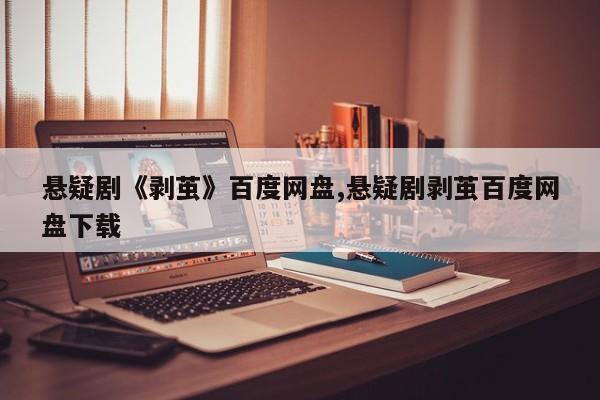 悬疑剧《剥茧》百度网盘,悬疑剧剥茧百度网盘下载