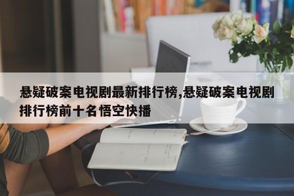 悬疑破案电视剧最新排行榜,悬疑破案电视剧排行榜前十名悟空快播