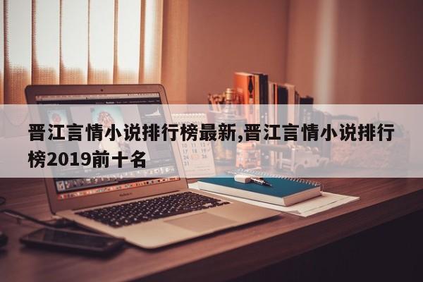 晋江言情小说排行榜最新,晋江言情小说排行榜2019前十名