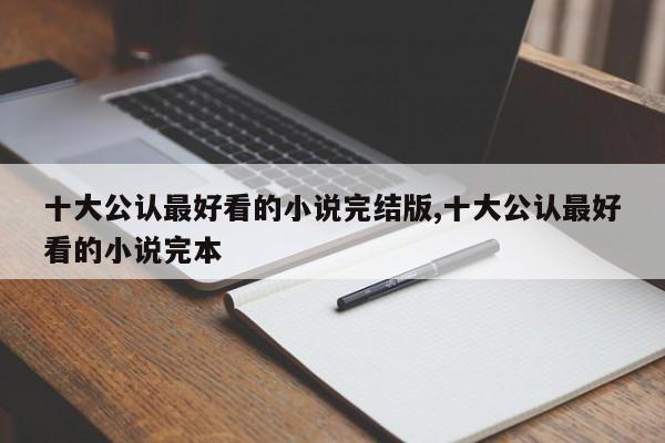 十大公认最好看的小说完结版,十大公认最好看的小说完本