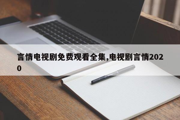 言情电视剧免费观看全集,电视剧言情2020