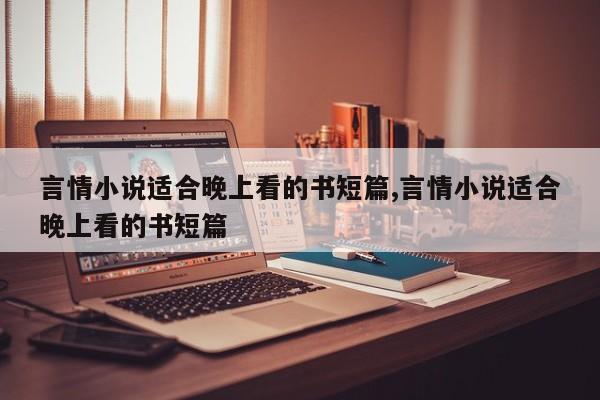 言情小说适合晚上看的书短篇,言情小说适合晚上看的书短篇