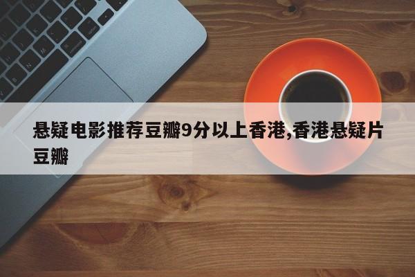 悬疑电影推荐豆瓣9分以上香港,香港悬疑片豆瓣