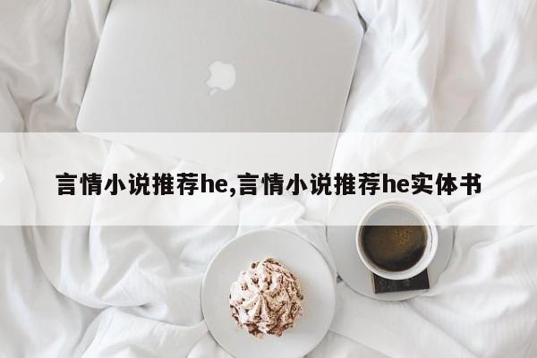 言情小说推荐he,言情小说推荐he实体书