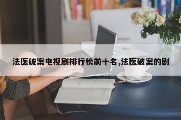 法医破案电视剧排行榜前十名,法医破案的剧