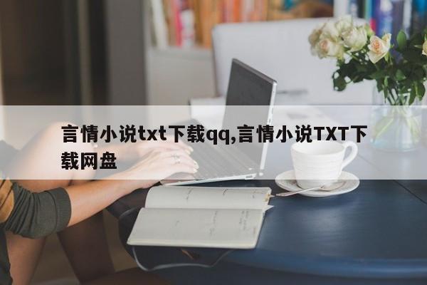言情小说txt下载qq,言情小说TXT下载网盘