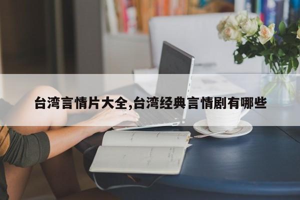 台湾言情片大全,台湾经典言情剧有哪些