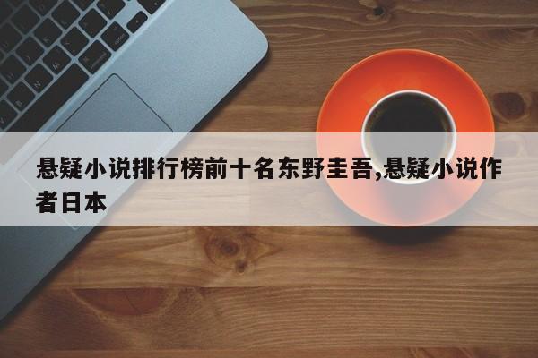 悬疑小说排行榜前十名东野圭吾,悬疑小说作者日本
