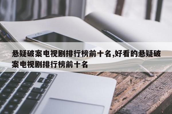 悬疑破案电视剧排行榜前十名,好看的悬疑破案电视剧排行榜前十名