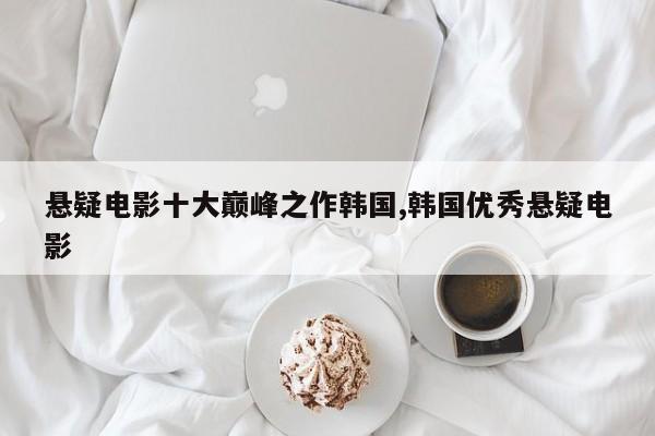 悬疑电影十大巅峰之作韩国,韩国优秀悬疑电影